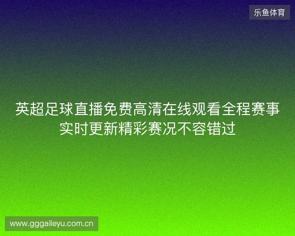 英超足球直播免费高清在线观看全程赛事实时更新精彩赛况不容错过