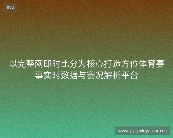 以完整网即时比分为核心打造方位体育赛事实时数据与赛况解析平台